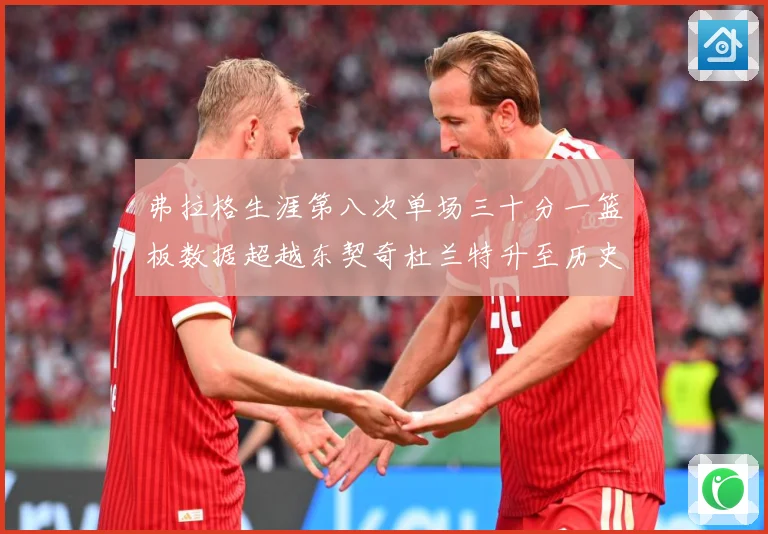 弗拉格生涯第八次单场三十分一篮板数据超越东契奇杜兰特升至历史赛场复盘-深度解析