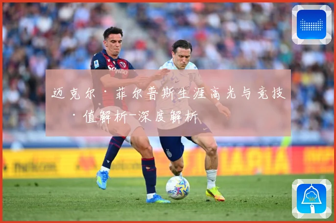 迈克尔·菲尔普斯生涯高光与竞技价值解析-深度解析