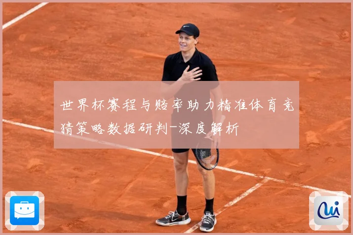 世界杯赛程与赔率助力精准体育竞猜策略数据研判-深度解析