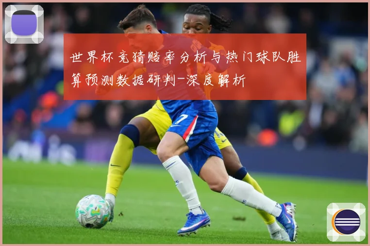世界杯竞猜赔率分析与热门球队胜算预测数据研判-深度解析