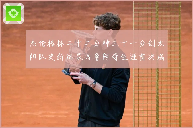 杰伦格林二十二分钟三十一分创太阳队史新纪录马鲁阿奇生涯首次成长观察-深度解析