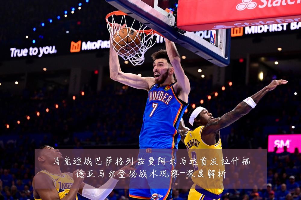 马竞迎战巴萨格列兹曼阿尔马达首发拉什福德亚马尔登场战术观察-深度解析