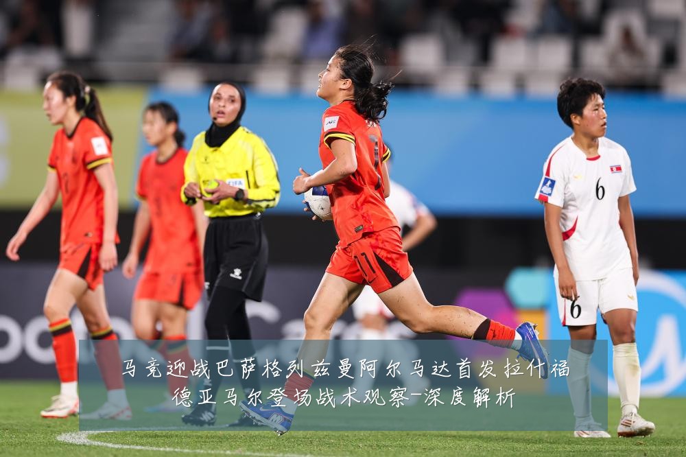 马竞迎战巴萨格列兹曼阿尔马达首发拉什福德亚马尔登场战术观察-深度解析