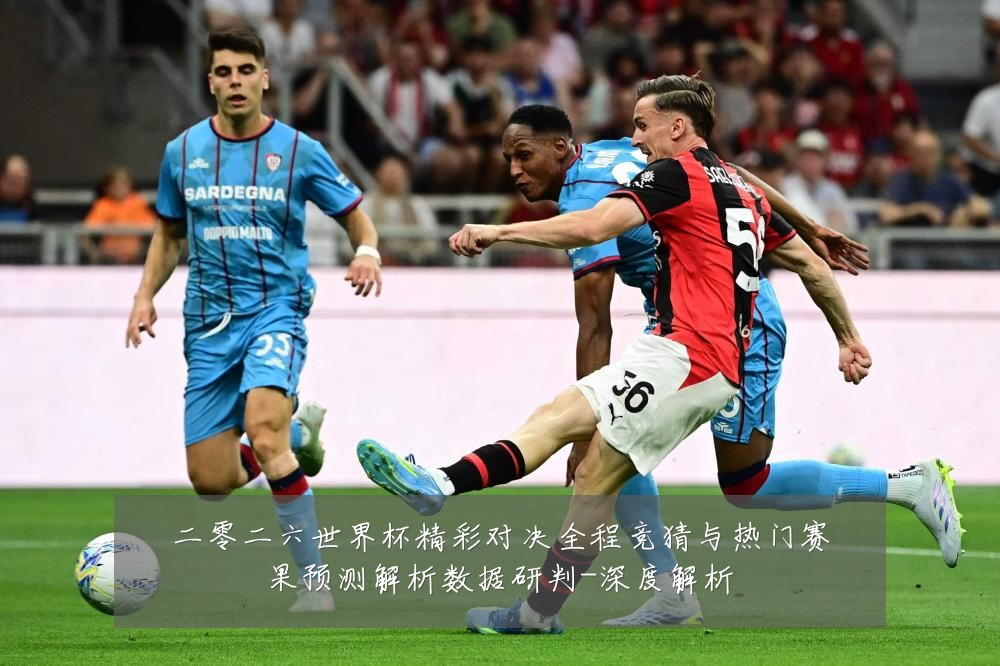 二零二六世界杯精彩对决全程竞猜与热门赛果预测解析数据研判-深度解析