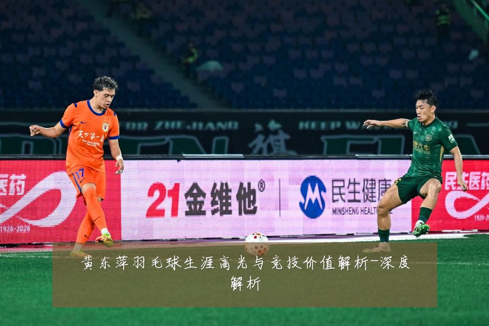 黄东萍羽毛球生涯高光与竞技价值解析-深度解析