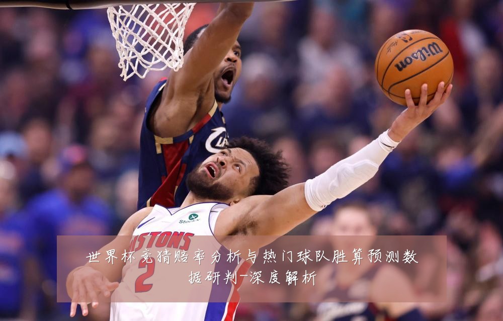 世界杯竞猜赔率分析与热门球队胜算预测数据研判-深度解析